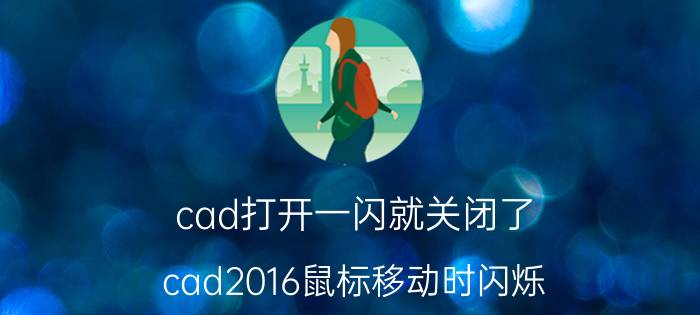 cad打开一闪就关闭了 cad2016鼠标移动时闪烁？